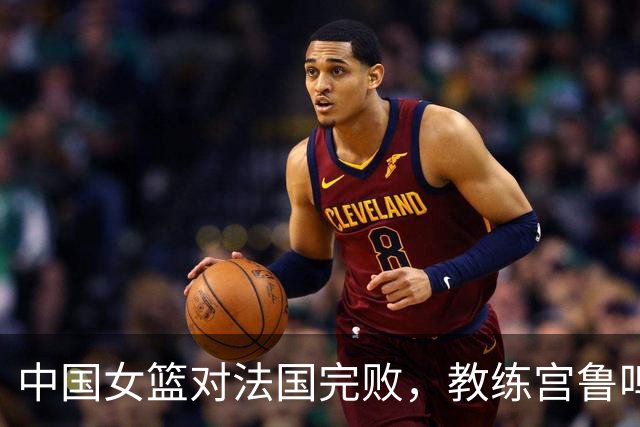 中国女篮对法国完败，教练宫鲁鸣犯了三大错！