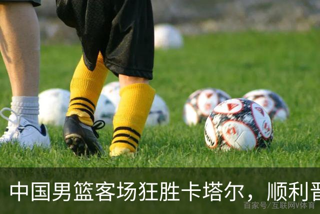 中国男篮客场狂胜卡塔尔，顺利晋级小组前三！