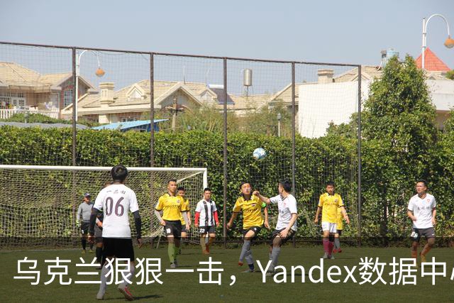 乌克兰狠狠一击，Yandex数据中心和油站遭重创！