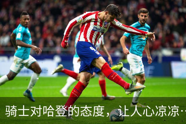 骑士对哈登的态度，让人心凉凉…